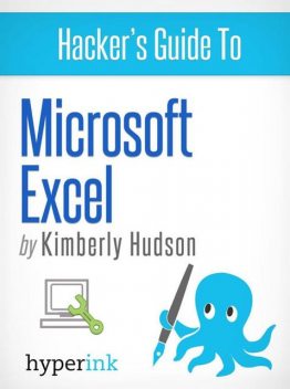 Hacker's Guide To Microsoft Excel (How To Use Excel, Shortcuts, Modeling, Macros, and more), Kimberly Hudson