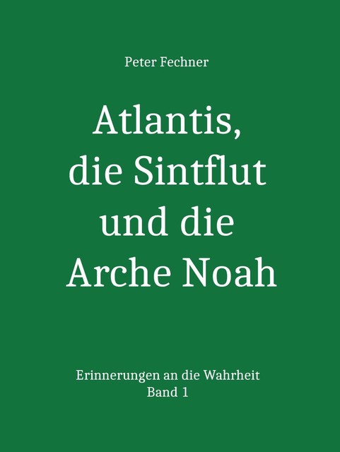 Atlantis, die Sintflut und die Arche Noah, Peter Fechner