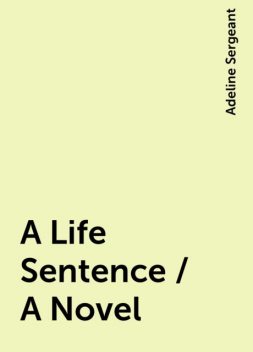 A Life Sentence / A Novel, Adeline Sergeant