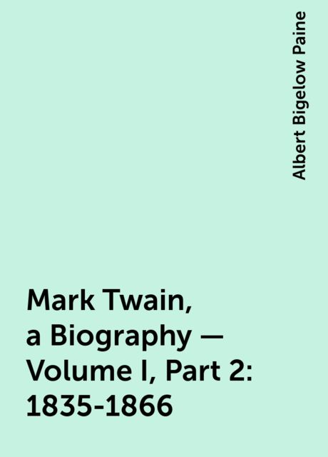 Mark Twain, a Biography — Volume I, Part 2: 1835-1866, Albert Bigelow Paine