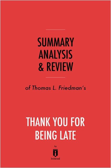 Summary, Analysis & Review of Thomas L. Friedman’s Thank You for Being Late by Instaread, Instaread