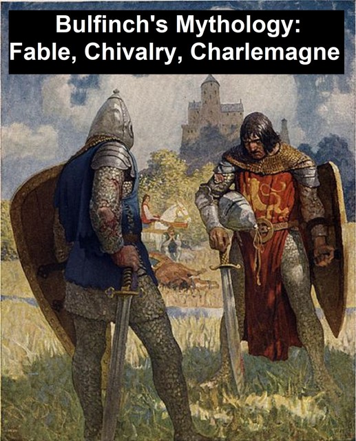 Bulfinch's Mythology: Fable, Chivalry, Charlemagne, Thomas Bulfinch
