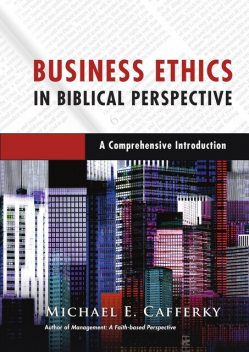 Business Ethics in Biblical Perspective, Michael E. Cafferky