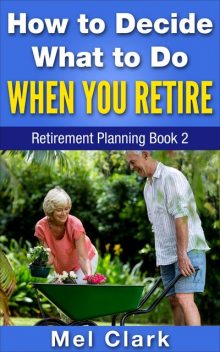 How to Decide What to Do When You Retire, Mel Clark