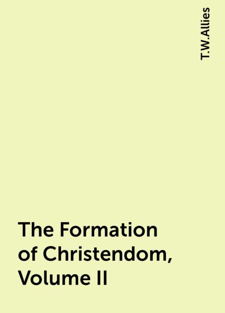 The Formation of Christendom, Volume II, T.W.Allies