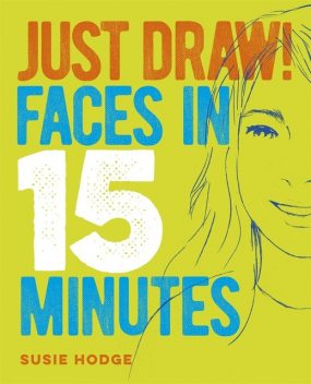 Just Draw! Faces in 15 Minutes, Susie Hodge