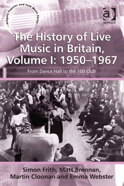 The History of Live Music in Britain, Volume I: 1950–1967, Martin Cloonan, Matt Brennan, Ms Emma Webster, Simon Frith