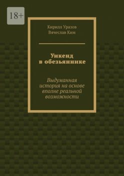 Уикенд в обезьяннике. Выдуманная история с вполне реальными основами, Кирилл Уразов, Вячеслав Ким