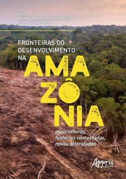 Fronteiras do Desenvolvimento na Amazônia: Agroculturas, Histórias Contestadas, Novas Alteridades, Antonio Augusto Rossotto Ioris, Vitale Joanoni Neto