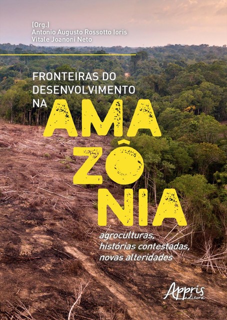 Fronteiras do Desenvolvimento na Amazônia: Agroculturas, Histórias Contestadas, Novas Alteridades, Antonio Augusto Rossotto Ioris, Vitale Joanoni Neto