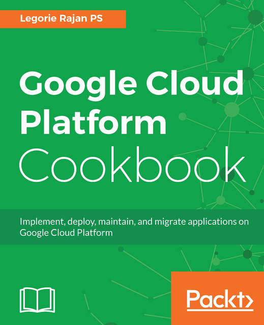 Google Cloud Platform Cookbook, Legorie Rajan PS