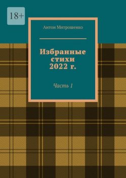 Избранные стихи 2022 г.. Часть 1, Антон Митрошенко