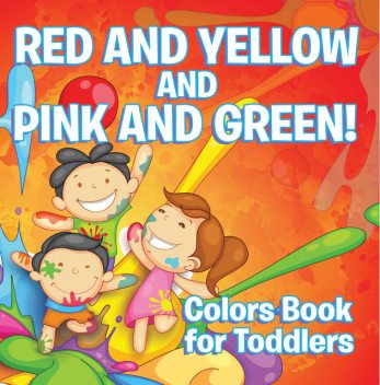 Red and Yellow and Pink and Green!: Colors Book for Toddlers, Speedy Publishing LLC