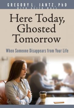Here Today, Ghosted Tomorrow, Gregory L. Jantz Ph.D.