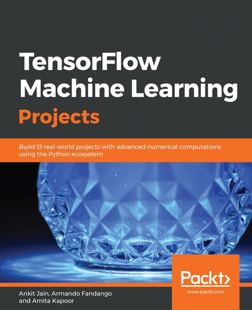 TensorFlow Machine Learning Projects, Ankit Jain, Amita Kapoor, Armando Fandango