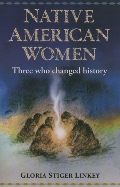 Native American Women: Three Who Changed History, None, Gloria Ph. D Linkey