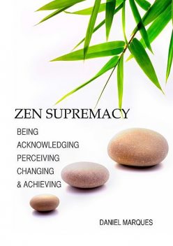 Zen Supremacy: Being, Acknowledging, Perceiving, Changing and Achieving, Daniel Marques