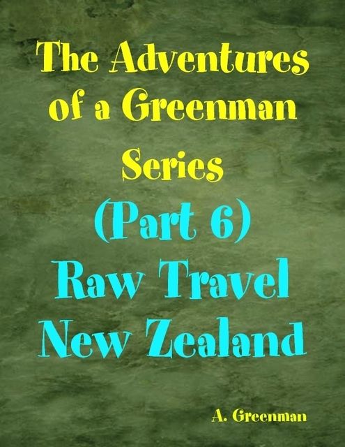 The Adventures of a Greenman Series: (Part 6) Raw Travel New Zealand, A Greenman