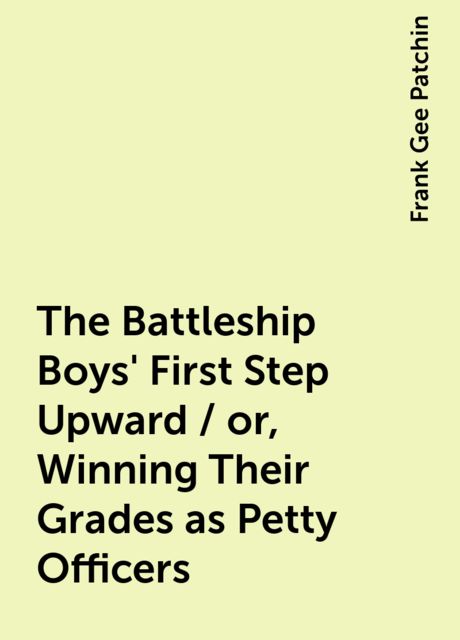 The Battleship Boys' First Step Upward / or, Winning Their Grades as Petty Officers, Frank Gee Patchin