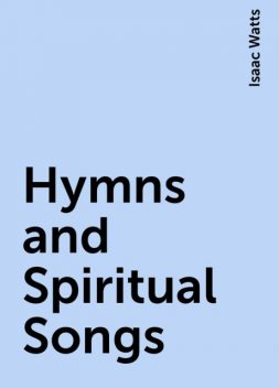 Hymns and Spiritual Songs, Isaac Watts