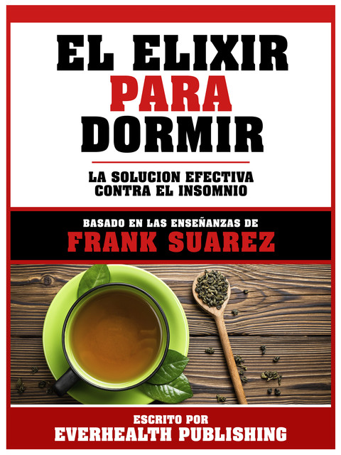 El Elixir Para Dormir – Basado En Las Enseñanzas De Frank Suarez, Everhealth Publishing