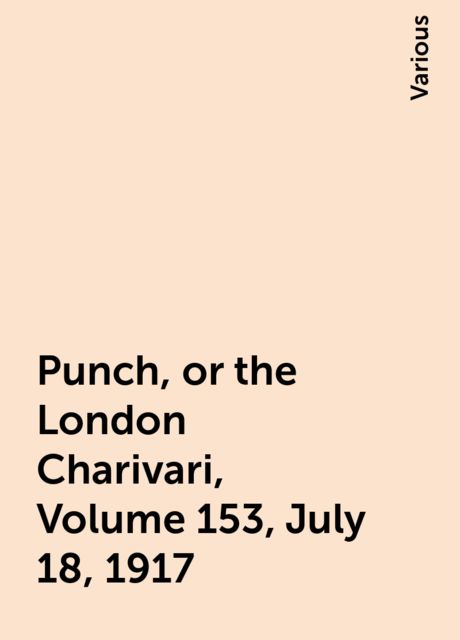 Punch, or the London Charivari, Volume 153, July 18, 1917, Various