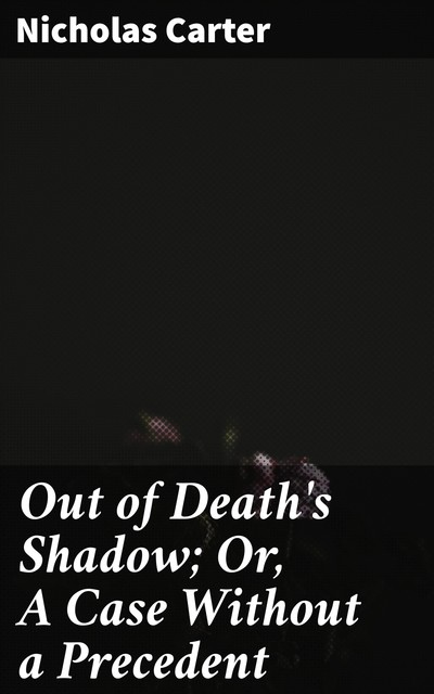 Out of Death's Shadow; Or, A Case Without a Precedent, Nicholas Carter