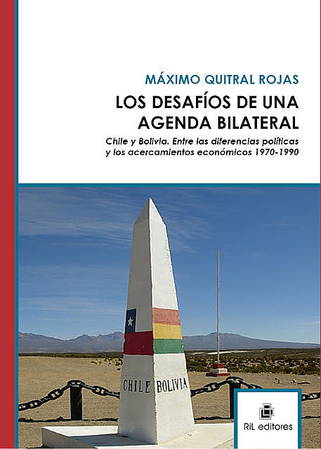 Los desafíos de una agenda bilateral. Chile y Bolivia. Entre las diferencias políticas y los acercamientos económicos 1970–1990, Máximo Quitral Rojas