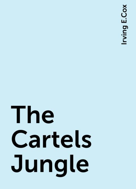 The Cartels Jungle, Irving E.Cox