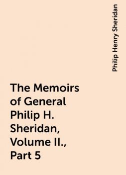 The Memoirs of General Philip H. Sheridan, Volume II., Part 5, Philip Henry Sheridan