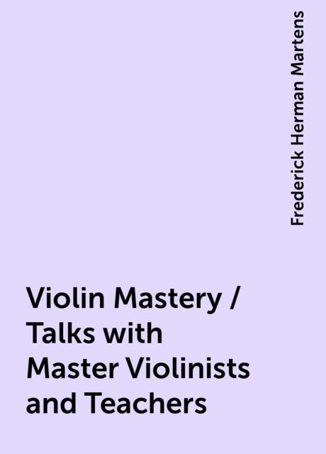 Violin Mastery / Talks with Master Violinists and Teachers, Frederick Herman Martens