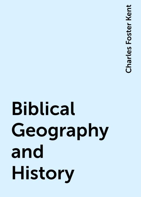 Biblical Geography and History, Charles Foster Kent