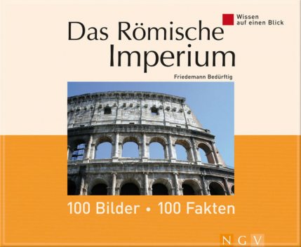 Das Römische Imperium: 100 Bilder – 100 Fakten, Friedemann Bedürftig