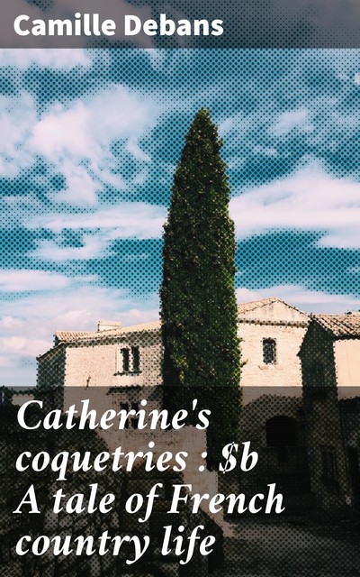 Catherine's coquetries : A tale of French country life, Camille Debans