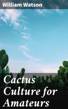 Cactus Culture for Amateurs, William Watson