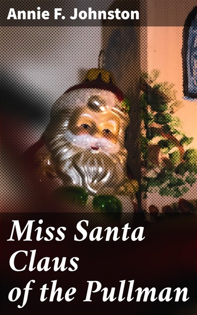 Miss Santa Claus of the Pullman, Annie Fellows Johnston