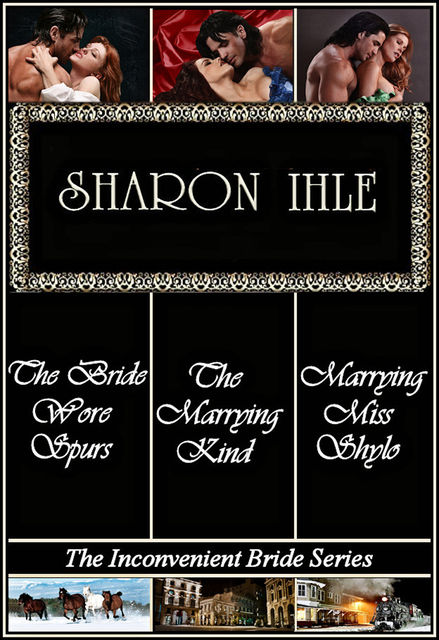 The Inconvenient Bride Series: The Bride Wore Spurs, Marrying Miss Shylo, The Marrying Kind (Three Complete Historical Western Romance Novels), Sharon Ihle