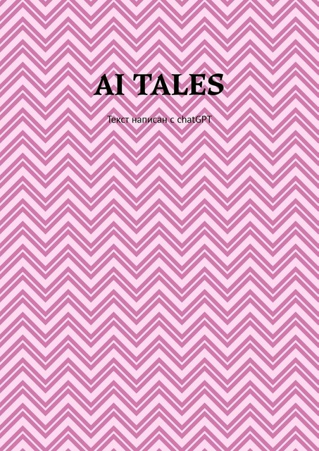 AI Tales. Текст написан с ChatGPT, Илья Алигожин