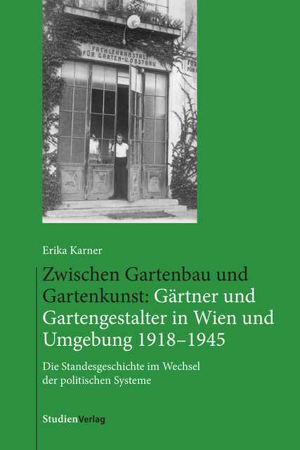 Zwischen Gartenbau und Gartenkunst: Gärtner und Gartengestalter in Wien und Umgebung 1918–1945, Erika Karner
