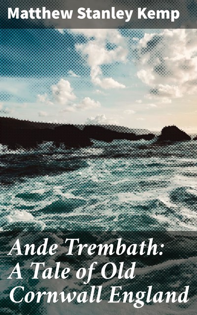 Ande Trembath: A Tale of Old Cornwall England, Matthew Stanley Kemp