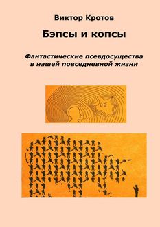 Бэпсы и копсы. Фантастические псевдосущества в нашей повседневной жизни, Виктор Кротов