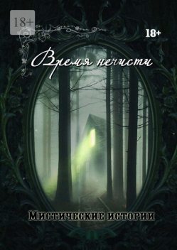 Время нечисти. Мистические истории, Анна Платунова, Ольга Лисенкова, Валентин Искварин, Зорин Виктор, Рената Роз, Александра Искварина, Арина Остромина, Виктория Данген, Ольга Слауцкая, Елена Клир