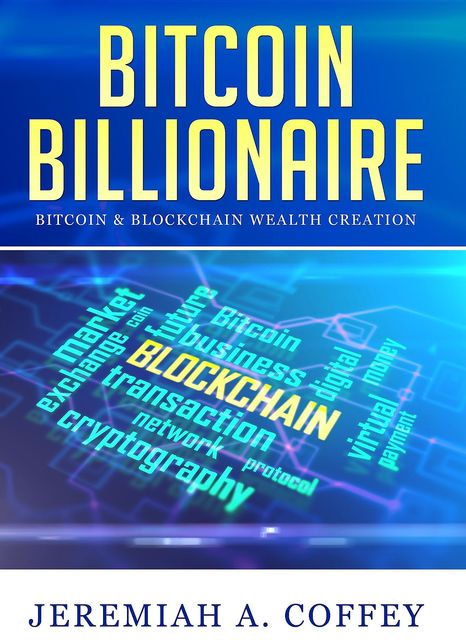Bitcoin Billionaire / Bitcoin & Blockchain Wealth Creation, Jeremiah A Coffey