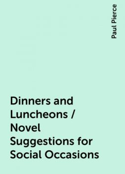 Dinners and Luncheons / Novel Suggestions for Social Occasions, Paul Pierce