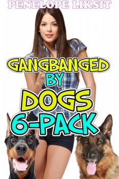 Gangbanged by dogs 6-pack, Penelope Liksit