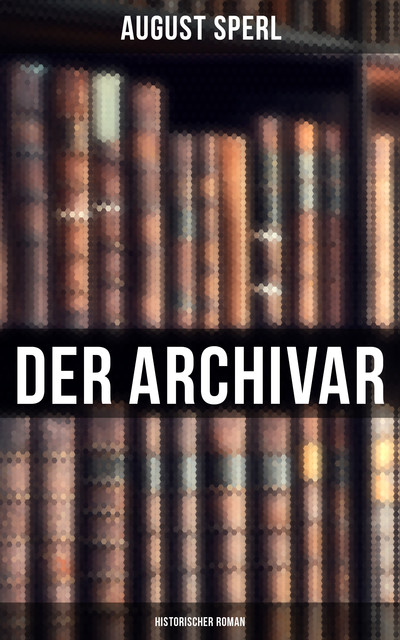Der Archivar: Historischer Roman, August Sperl