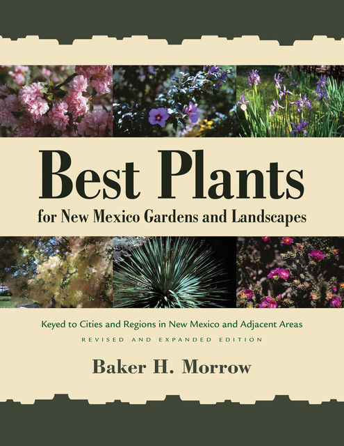 Best Plants for New Mexico Gardens and Landscapes, Baker H. Morrow