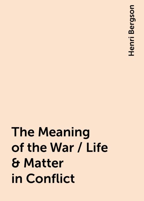 The Meaning of the War / Life & Matter in Conflict, Henri Bergson