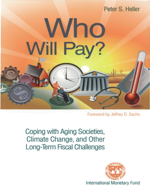 Who Will Pay? Coping with Aging Societies, Climate Change, and Other Long-Term Fiscal Challenges, Peter Heller
