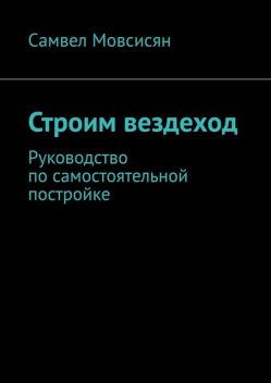 Строим вездеход. Руководство по самостоятельной постройке, Самвел Мовсисян